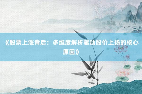 《股票上涨背后：多维度解析驱动股价上扬的核心原因》