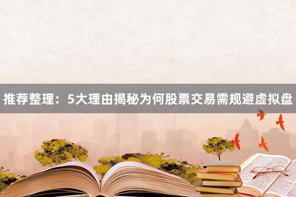 推荐整理：5大理由揭秘为何股票交易需规避虚拟盘