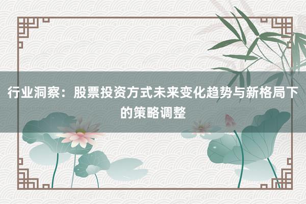 行业洞察：股票投资方式未来变化趋势与新格局下的策略调整