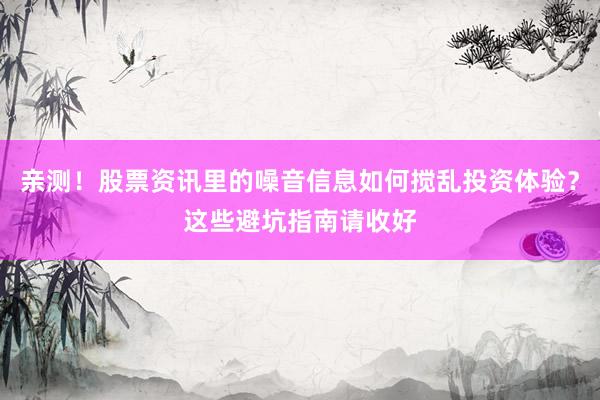 亲测！股票资讯里的噪音信息如何搅乱投资体验？这些避坑指南请收好