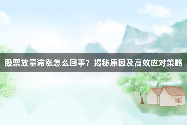 股票放量滞涨怎么回事?揭秘原因及高效应对策略