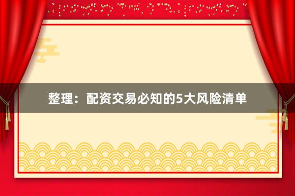 整理：配资交易必知的5大风险清单