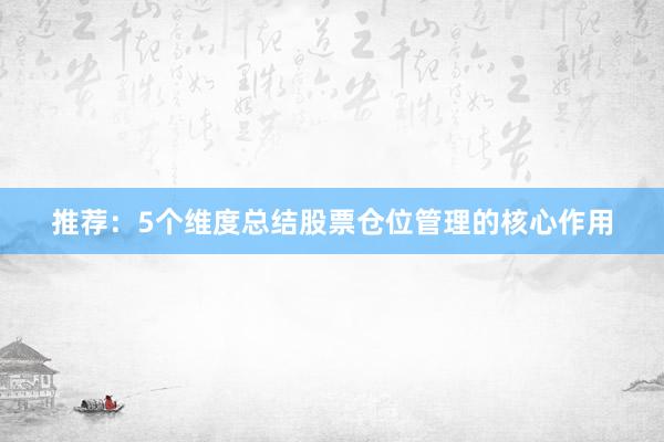 推荐：5个维度总结股票仓位管理的核心作用