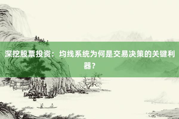 深挖股票投资：均线系统为何是交易决策的关键利器？