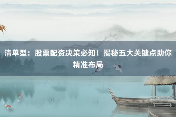 清单型：股票配资决策必知！揭秘五大关键点助你精准布局