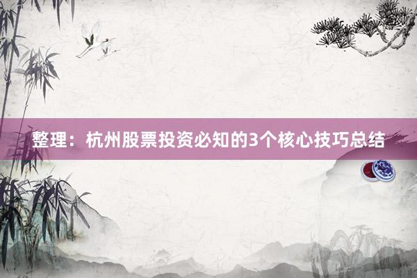整理：杭州股票投资必知的3个核心技巧总结