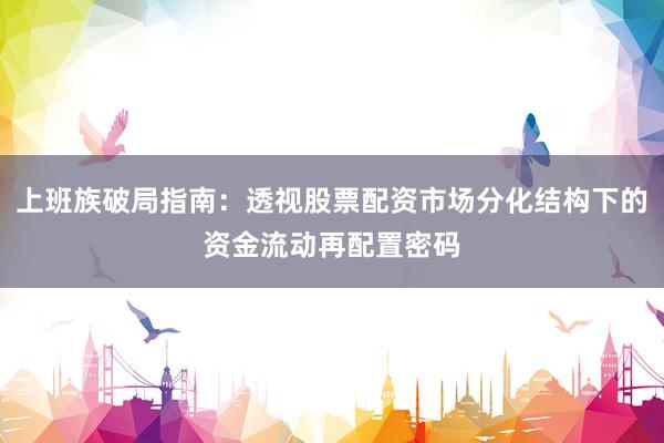 上班族破局指南：透视股票配资市场分化结构下的资金流动再配置密码