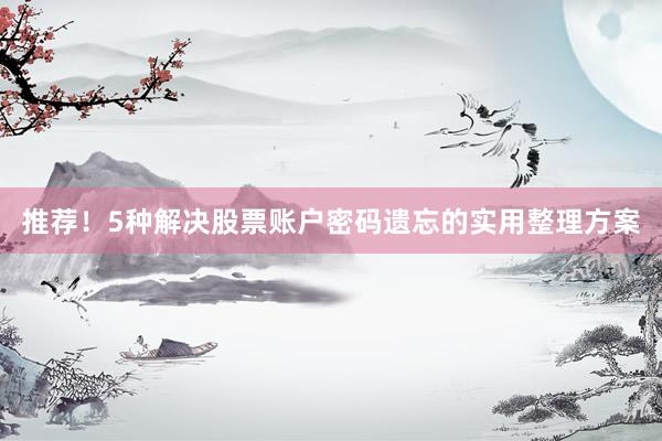 推荐!5种解决股票账户密码遗忘的实用整理方案