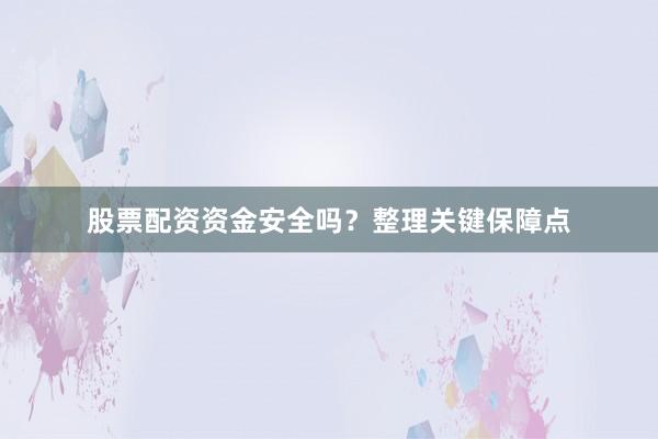 股票配资资金安全吗？整理关键保障点